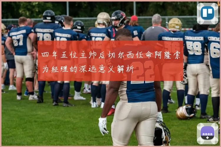 四年五位主帅后切尔西任命阿隆索为经理的深远意义解析