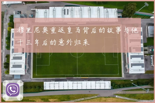 穆里尼奥重返皇马背后的故事与他十三年后的意外归来