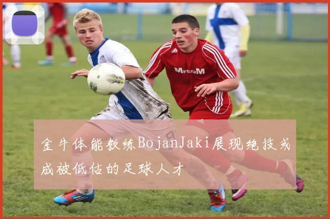 金牛体能教练BojanJaki展现绝技或成被低估的足球人才
