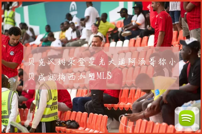 贝克汉姆荣登星光大道阿汤哥称小贝成就梅西加盟MLS