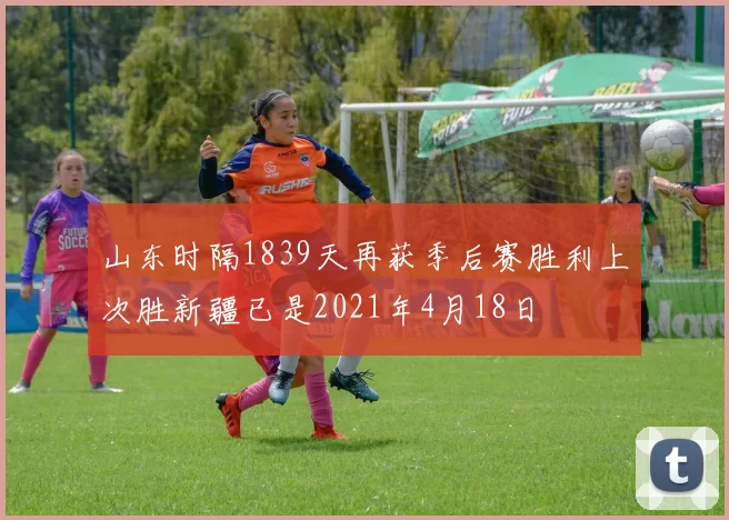 山东时隔1839天再获季后赛胜利上次胜新疆已是2021年4月18日